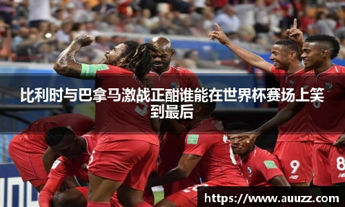 比利时与巴拿马激战正酣谁能在世界杯赛场上笑到最后