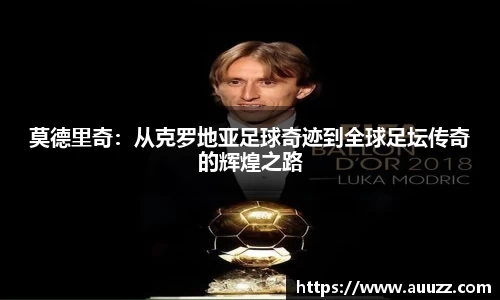 莫德里奇：从克罗地亚足球奇迹到全球足坛传奇的辉煌之路