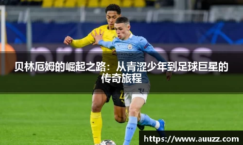 贝林厄姆的崛起之路：从青涩少年到足球巨星的传奇旅程