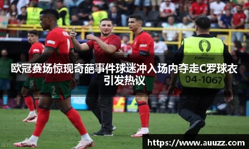 欧冠赛场惊现奇葩事件球迷冲入场内夺走C罗球衣引发热议