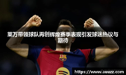 莱万带领球队再创辉煌赛季表现引发球迷热议与期待