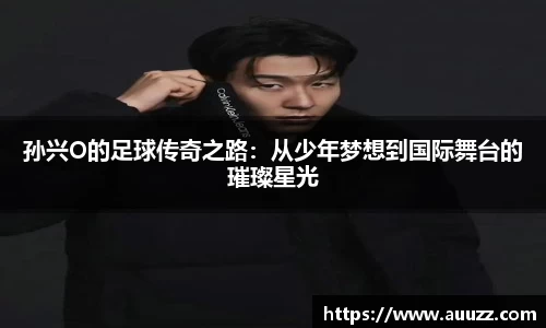 孙兴O的足球传奇之路：从少年梦想到国际舞台的璀璨星光